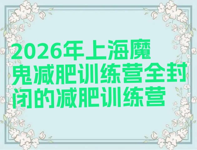 十大2026年上海魔鬼减肥训练营全封闭的减肥训练营排行榜