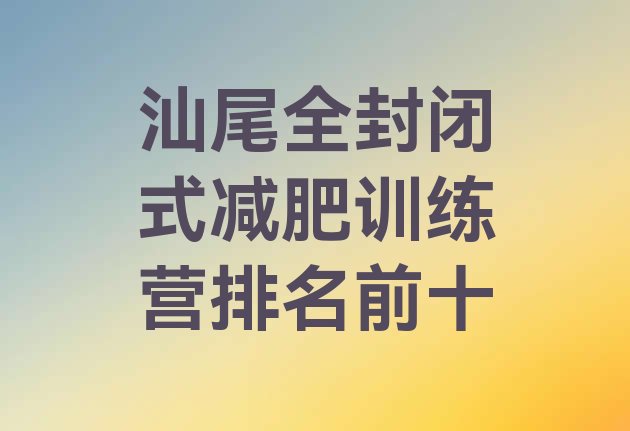 十大汕尾全封闭式减肥训练营排名前十排行榜