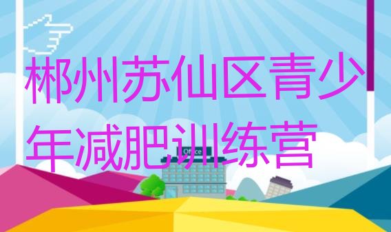 十大2026年郴州苏仙区附近有减肥训练营吗排行榜