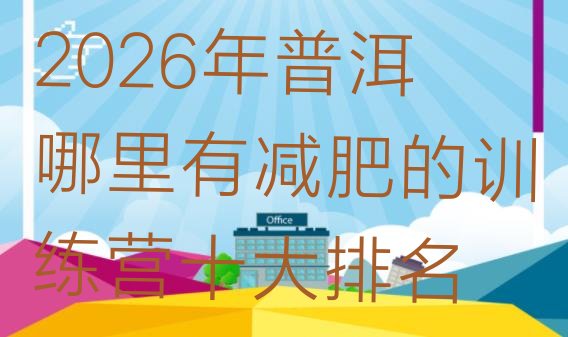 十大2026年普洱哪里有减肥的训练营十大排名排行榜