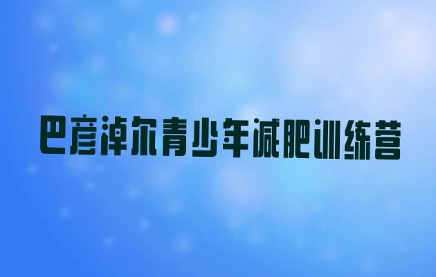 十大2026年巴彦淖尔减肥营训练多少钱排行榜