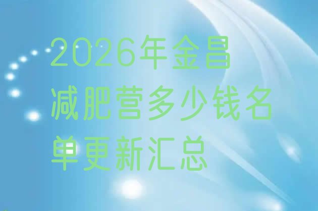 十大2026年金昌减肥营多少钱名单更新汇总排行榜