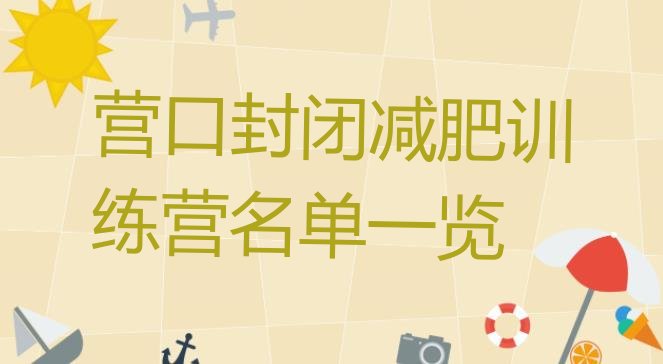 十大营口封闭减肥训练营名单一览排行榜