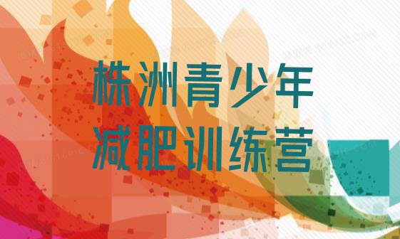 十大2026年株洲有谁去过减肥训练营名单一览排行榜