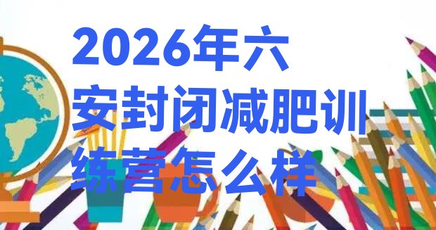 十大2026年六安封闭减肥训练营怎么样排行榜