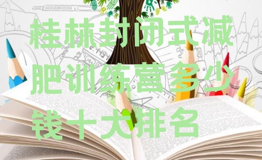 十大桂林封闭式减肥训练营多少钱十大排名排行榜