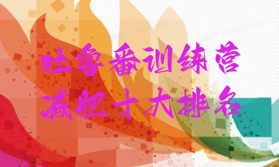 十大吐鲁番训练营减肥十大排名排行榜