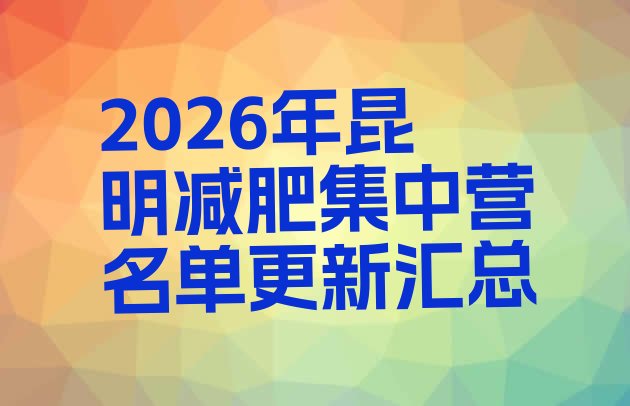 十大2026年昆明减肥集中营名单更新汇总排行榜