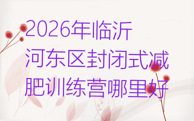 十大2026年临沂河东区封闭式减肥训练营哪里好排行榜