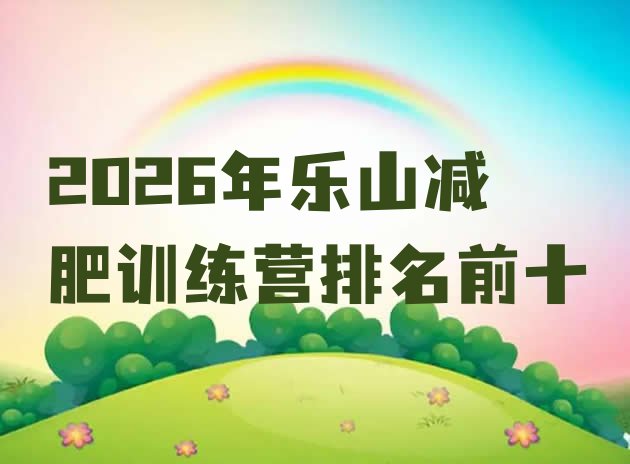 十大2026年乐山减肥训练营排名前十排行榜
