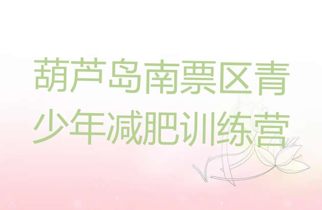 十大2026年葫芦岛南票区青少年减肥夏令营排行榜