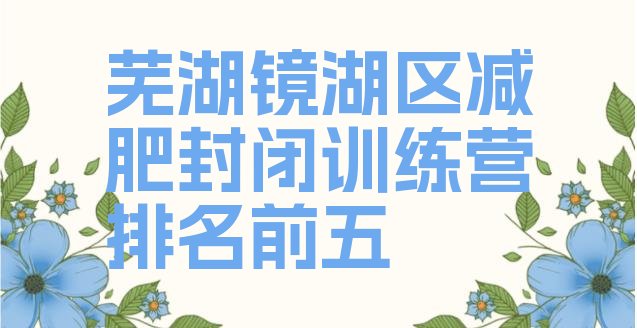 十大芜湖镜湖区减肥封闭训练营排名前五排行榜