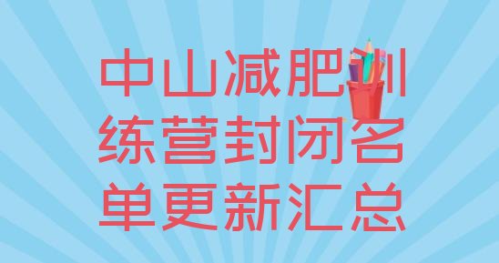 十大中山减肥训练营封闭名单更新汇总排行榜