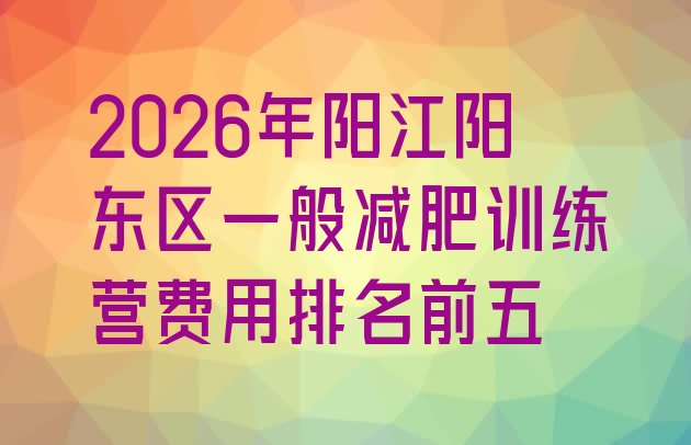 十大2026年阳江阳东区一般减肥训练营费用排名前五排行榜