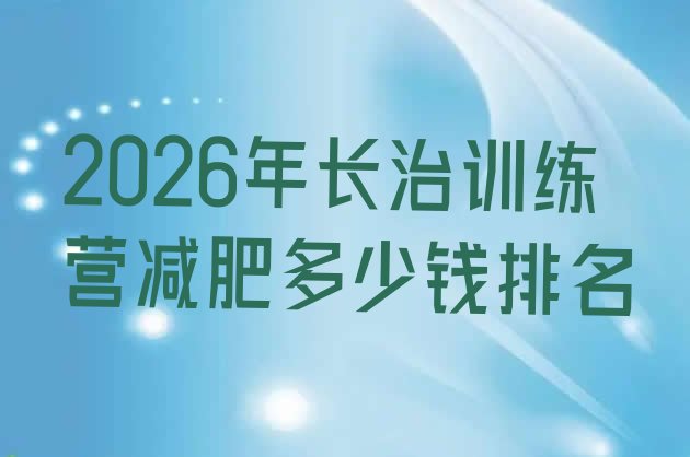 十大2026年长治训练营减肥多少钱排名排行榜