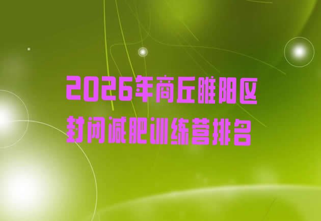 十大2026年商丘睢阳区封闭减肥训练营排名排行榜