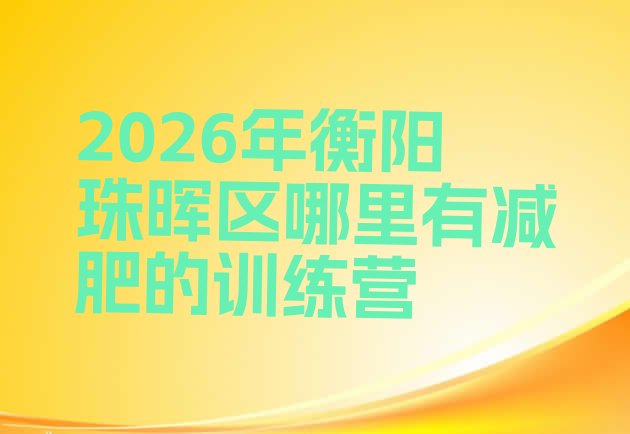 十大2026年衡阳珠晖区哪里有减肥的训练营排行榜