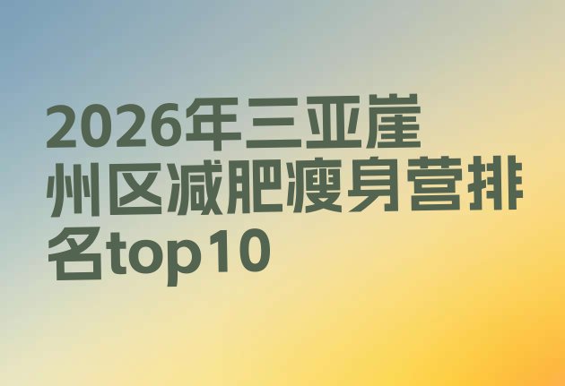 十大2026年三亚崖州区减肥瘦身营排名top10排行榜