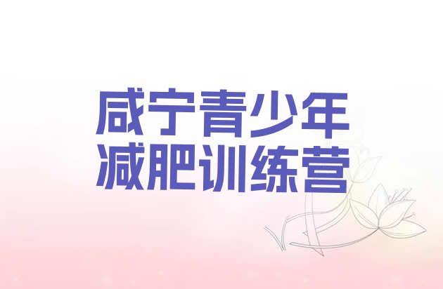 十大2026年咸宁减肥封闭式训练营排名排行榜