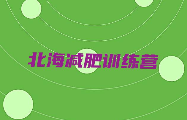 十大2026年北海附近有减肥训练营吗排行榜