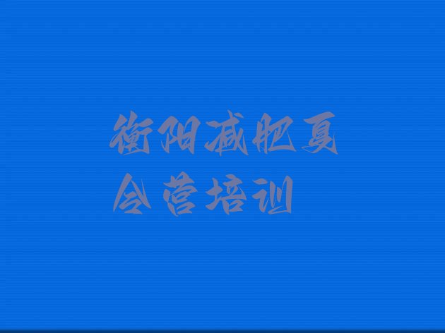 十大2026年衡阳南岳区哪的封闭减肥训练营好排行榜