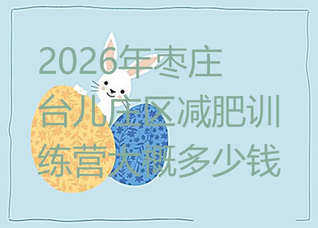 十大2026年枣庄台儿庄区减肥训练营大概多少钱排行榜
