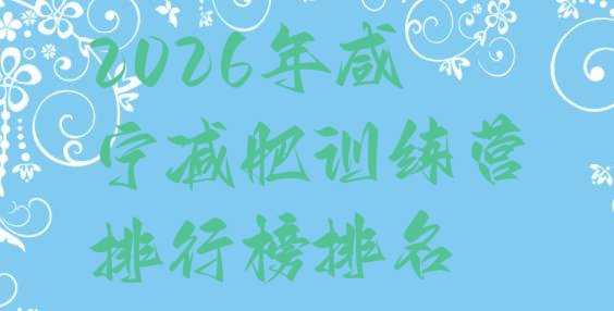 十大2026年咸宁减肥训练营排行榜排名排行榜