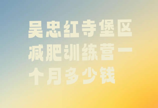十大吴忠红寺堡区减肥训练营一个月多少钱排行榜