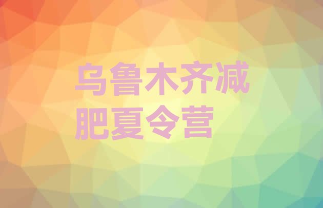 十大2026年乌鲁木齐减肥营排名一览表排行榜
