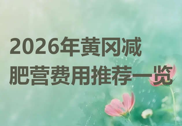 十大2026年黄冈减肥营费用推荐一览排行榜