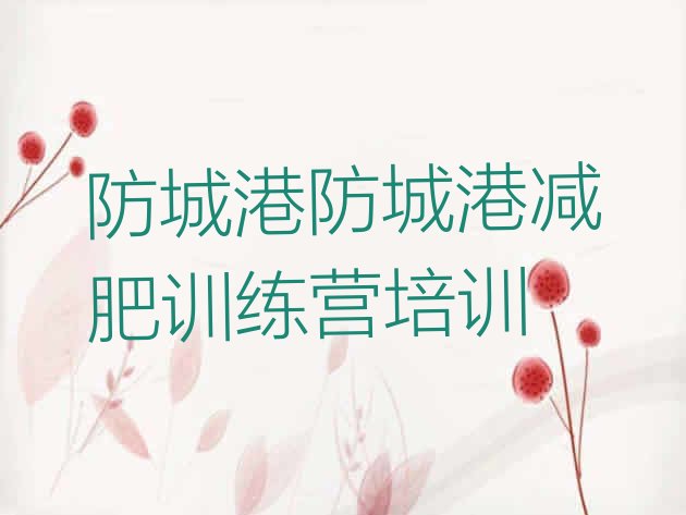 十大防城港防城区减肥营训练多少钱排名前十排行榜