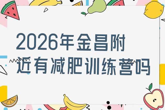 十大2026年金昌附近有减肥训练营吗排行榜