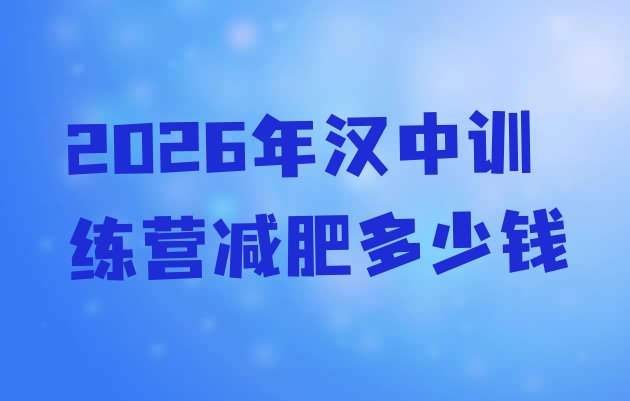 十大2026年汉中训练营减肥多少钱排行榜