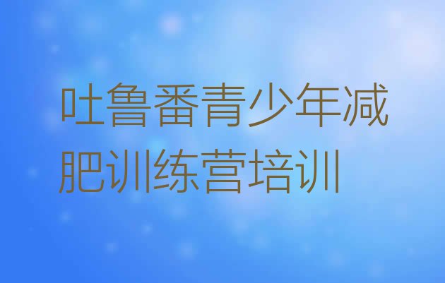 十大吐鲁番减肥特训营排名前五排行榜