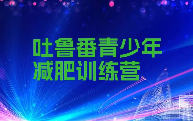 十大吐鲁番青少年减肥训练营排行榜