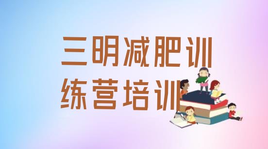 十大2026年三明梅列区训练营减肥多少钱名单一览排行榜