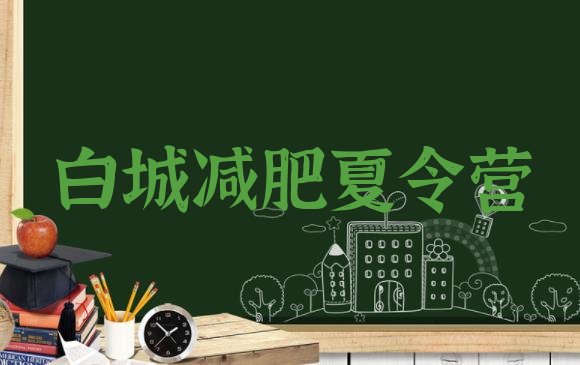 十大2026年白城封闭减肥训练营排名一览表排行榜