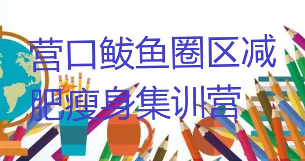 十大营口鲅鱼圈区减肥瘦身集训营排行榜