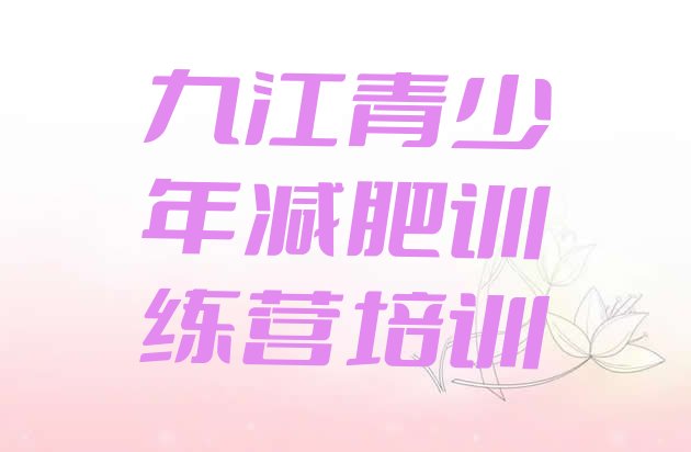 十大2026年九江减肥封闭式训练营排行榜