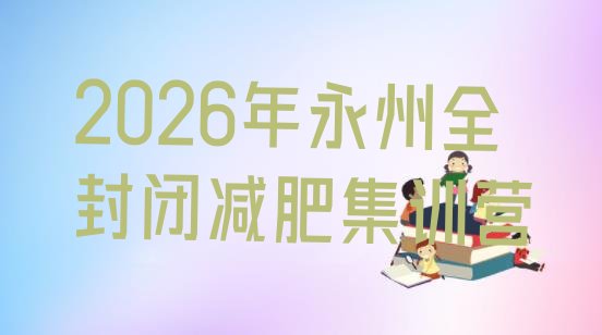 十大2026年永州全封闭减肥集训营排行榜