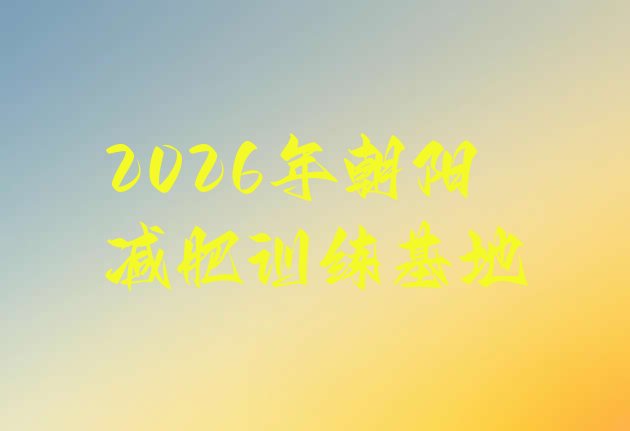 十大2026年朝阳减肥训练基地排行榜