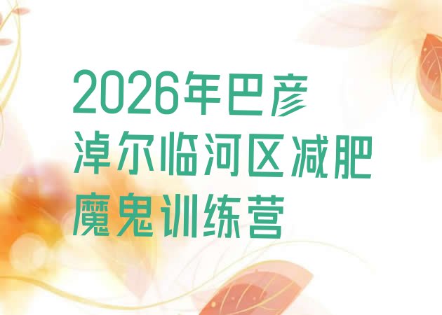 十大2026年巴彦淖尔临河区减肥魔鬼训练营排行榜