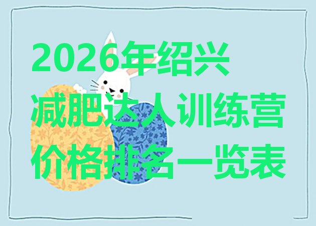 十大2026年绍兴减肥达人训练营价格排名一览表排行榜