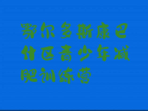 十大鄂尔多斯康巴什区暑期减肥训练营哪家好实力排名名单排行榜