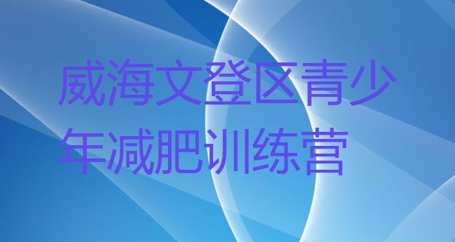 十大威海文登区减肥营多少钱十大排名排行榜