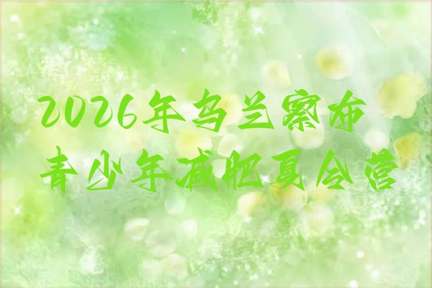 十大2026年乌兰察布青少年减肥夏令营排行榜