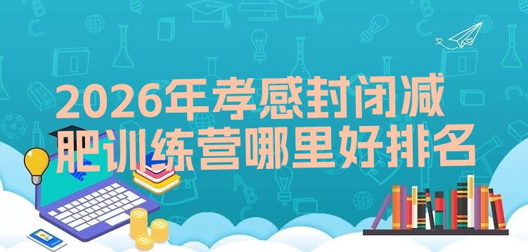 十大2026年孝感封闭减肥训练营哪里好排名排行榜