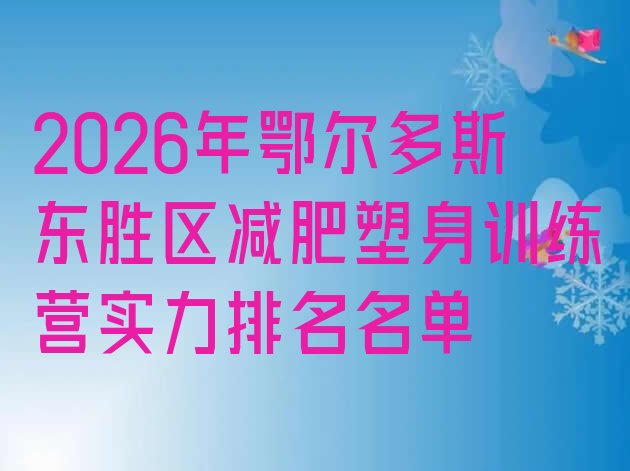十大2026年鄂尔多斯东胜区减肥塑身训练营实力排名名单排行榜