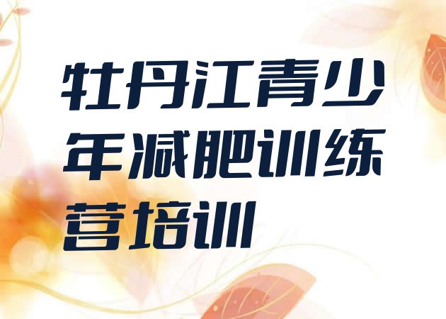 十大2026年牡丹江魔鬼减肥训练营排行榜