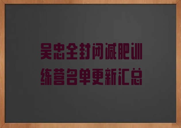 十大吴忠全封闭减肥训练营名单更新汇总排行榜